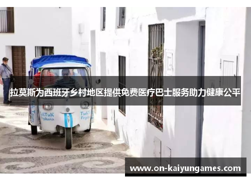 拉莫斯为西班牙乡村地区提供免费医疗巴士服务助力健康公平