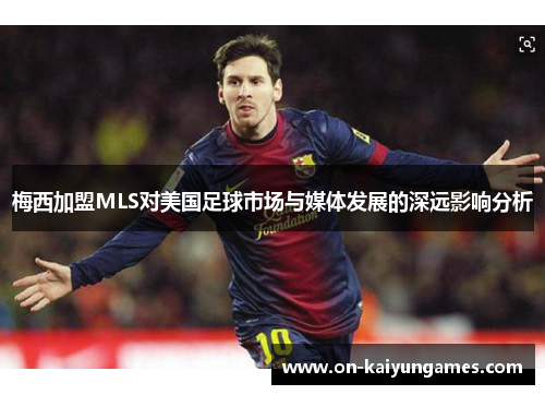 梅西加盟MLS对美国足球市场与媒体发展的深远影响分析