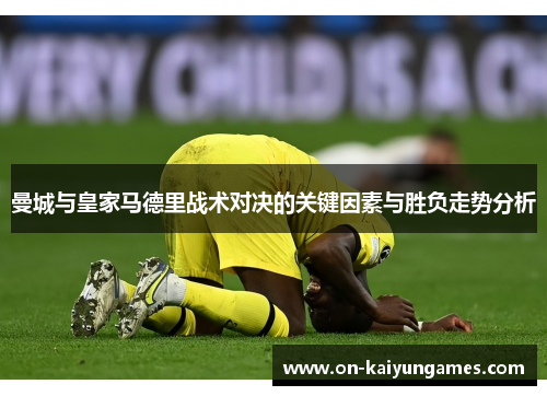 曼城与皇家马德里战术对决的关键因素与胜负走势分析 曼城与皇家马德里战术对决的关键因素与胜负走势分析