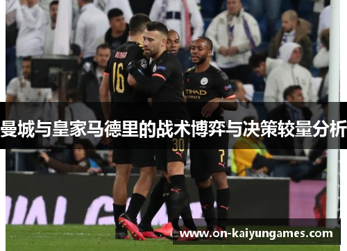 曼城与皇家马德里的战术博弈与决策较量分析 曼城与皇家马德里的战术博弈与决策较量分析