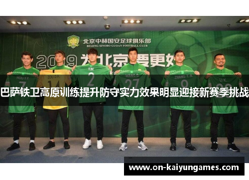 巴萨铁卫高原训练提升防守实力效果明显迎接新赛季挑战