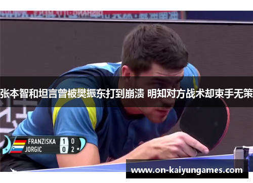 张本智和坦言曾被樊振东打到崩溃 明知对方战术却束手无策 张本智和坦言曾被樊振东打到崩溃 明知对方战术却束手无策