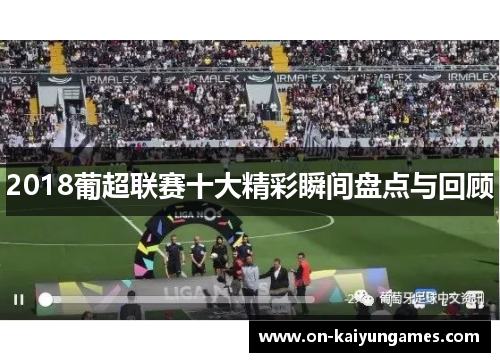 2018葡超联赛十大精彩瞬间盘点与回顾