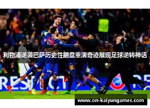利物浦逆袭巴萨历史性翻盘重演奇迹展现足球逆转神话