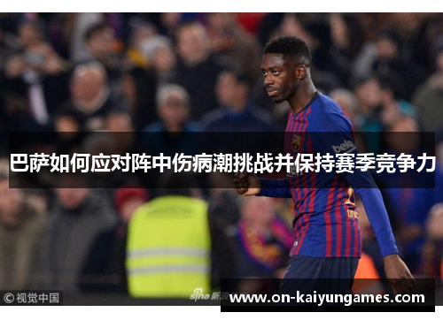 巴萨如何应对阵中伤病潮挑战并保持赛季竞争力