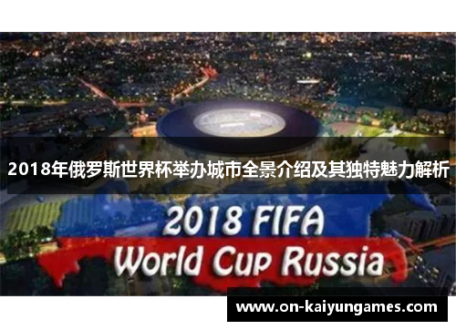 2018年俄罗斯世界杯举办城市全景介绍及其独特魅力解析