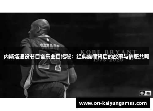 内斯塔退役节目音乐曲目揭秘：经典旋律背后的故事与情感共鸣