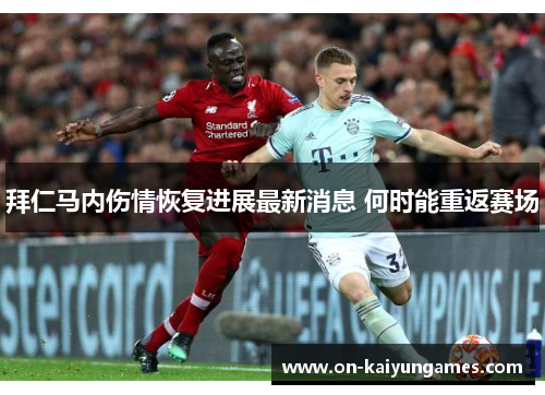 拜仁马内伤情恢复进展最新消息 何时能重返赛场 拜仁马内伤情恢复进展最新消息 何时能重返赛场