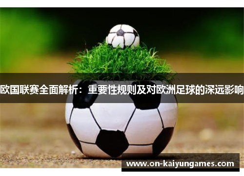 欧国联赛全面解析：重要性规则及对欧洲足球的深远影响