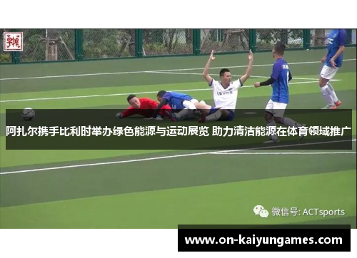 阿扎尔携手比利时举办绿色能源与运动展览 助力清洁能源在体育领域推广