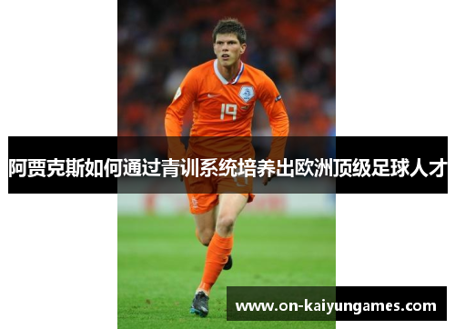 阿贾克斯如何通过青训系统培养出欧洲顶级足球人才