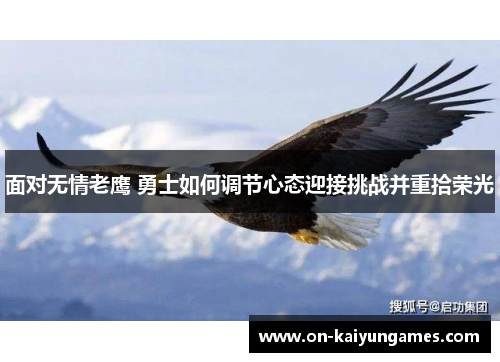 面对无情老鹰 勇士如何调节心态迎接挑战并重拾荣光 面对无情老鹰 勇士如何调节心态迎接挑战并重拾荣光