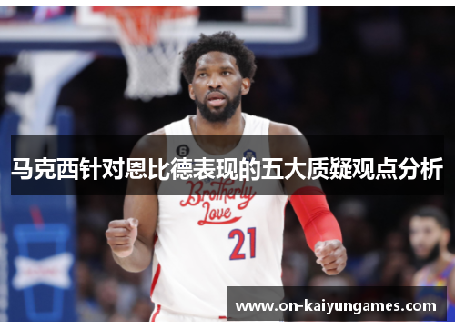 马克西针对恩比德表现的五大质疑观点分析 马克西针对恩比德表现的五大质疑观点分析